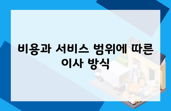 비용과 서비스 범위에 따른 이사 방식