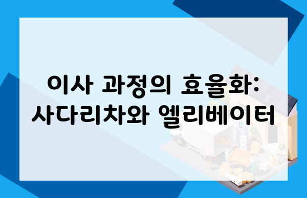 이사 과정의 효율화: 사다리차와 엘리베이터