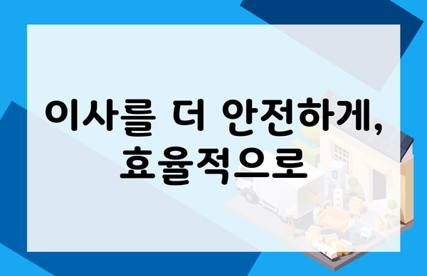 이사를 더 안전하게, 효율적으로