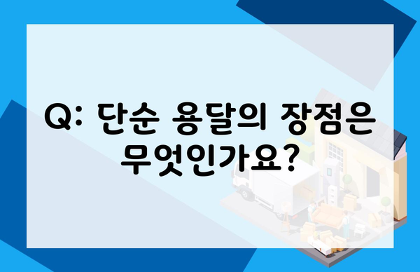 Q: 단순 용달의 장점은 무엇인가요?