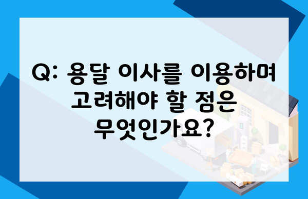 Q: 용달 이사를 이용하며 고려해야 할 점은 무엇인가요?