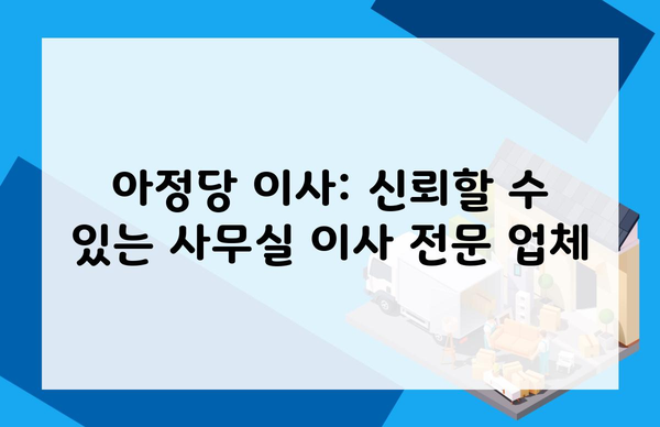 아정당 이사: 신뢰할 수 있는 사무실 이사 전문 업체