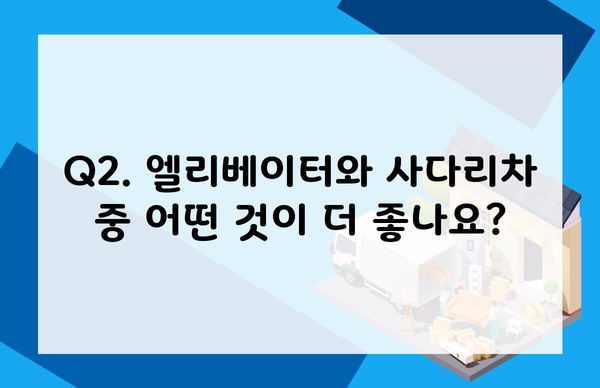 Q2. 엘리베이터와 사다리차 중 어떤 것이 더 좋나요?