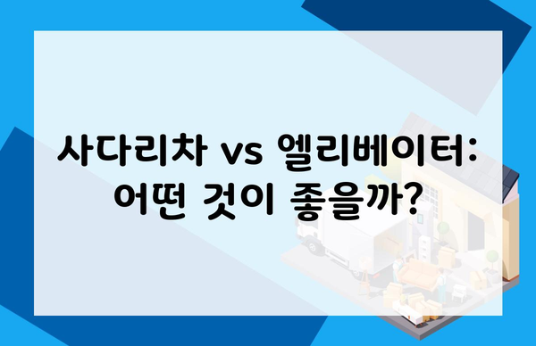 사다리차 vs 엘리베이터: 어떤 것이 좋을까?