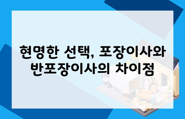 현명한 선택, 포장이사와 반포장이사의 차이점