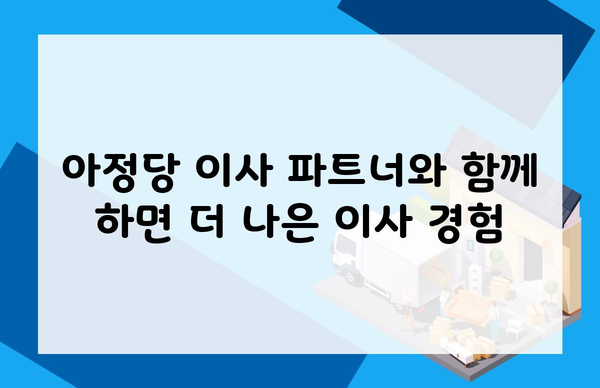 아정당 이사 파트너와 함께 하면 더 나은 이사 경험