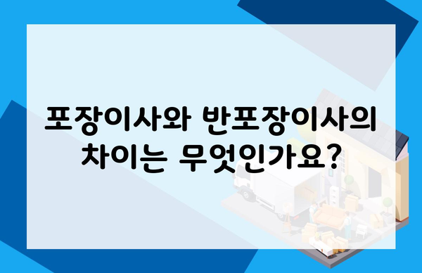 포장이사와 반포장이사의 차이는 무엇인가요?