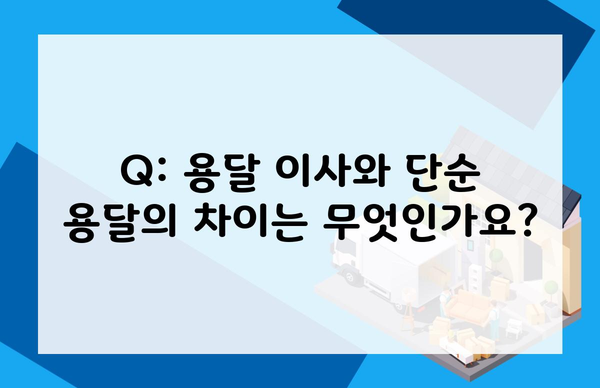 Q: 용달 이사와 단순 용달의 차이는 무엇인가요?