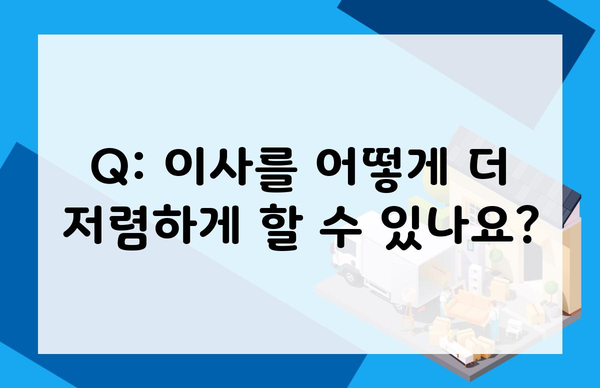 Q: 이사를 어떻게 더 저렴하게 할 수 있나요?