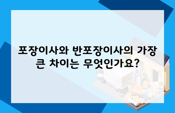 포장이사와 반포장이사의 가장 큰 차이는 무엇인가요?