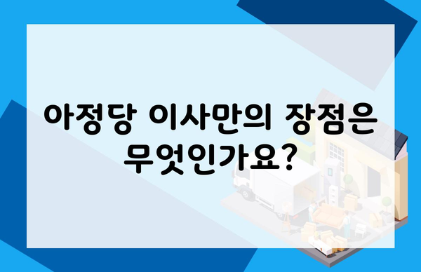 아정당 이사만의 장점은 무엇인가요?