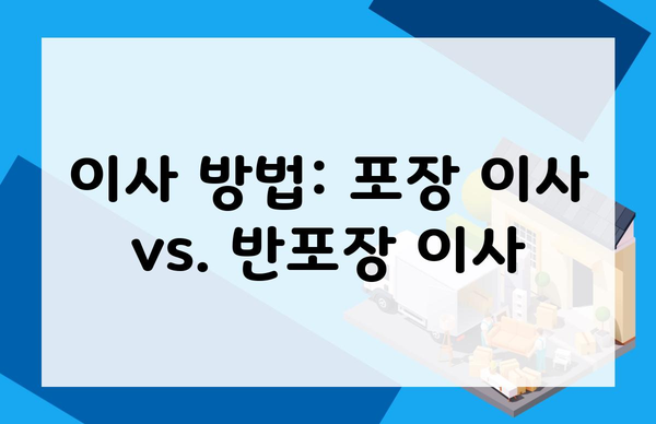 이사 방법: 포장 이사 vs. 반포장 이사