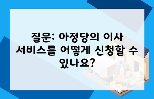 질문: 아정당의 이사 서비스를 어떻게 신청할 수 있나요?