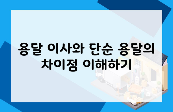 용달 이사와 단순 용달의 차이점 이해하기