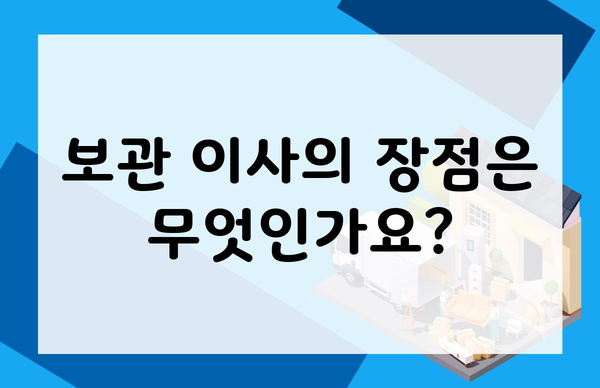 보관 이사의 장점은 무엇인가요?