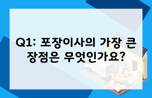 Q1: 포장이사의 가장 큰 장점은 무엇인가요?