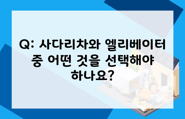 Q: 사다리차와 엘리베이터 중 어떤 것을 선택해야 하나요?