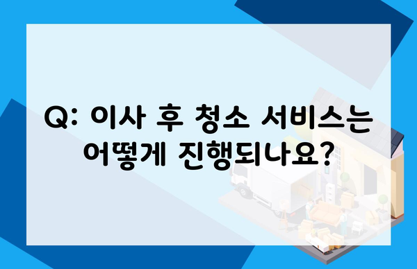 Q: 이사 후 청소 서비스는 어떻게 진행되나요?