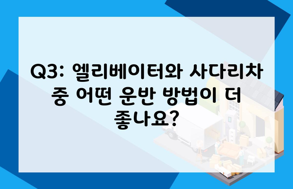 Q3: 엘리베이터와 사다리차 중 어떤 운반 방법이 더 좋나요?