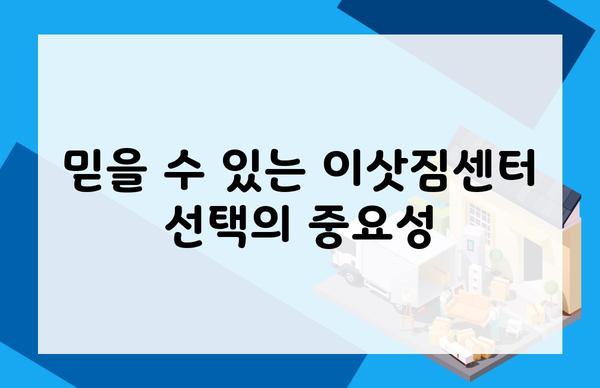 믿을 수 있는 이삿짐센터 선택의 중요성