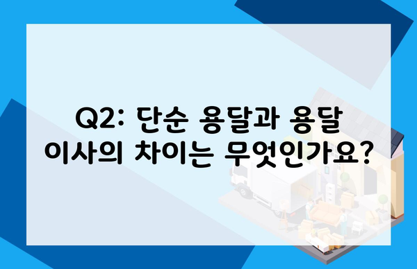 Q2: 단순 용달과 용달 이사의 차이는 무엇인가요?