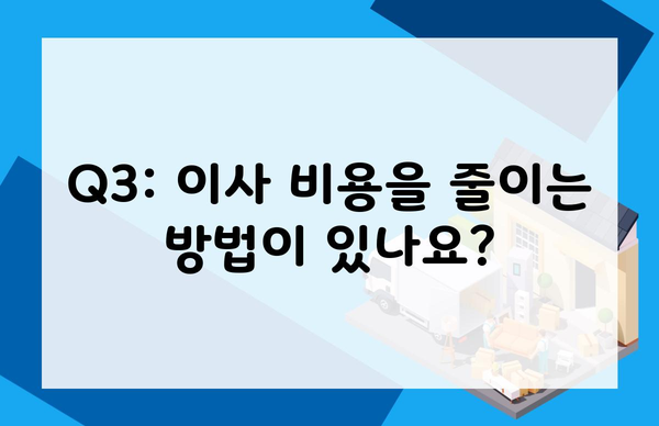 Q3: 이사 비용을 줄이는 방법이 있나요?