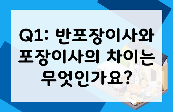 Q1: 반포장이사와 포장이사의 차이는 무엇인가요?