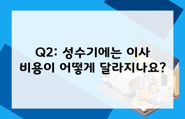 Q2: 성수기에는 이사 비용이 어떻게 달라지나요?