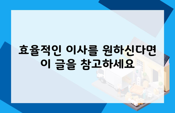 효율적인 이사를 원하신다면 이 글을 참고하세요