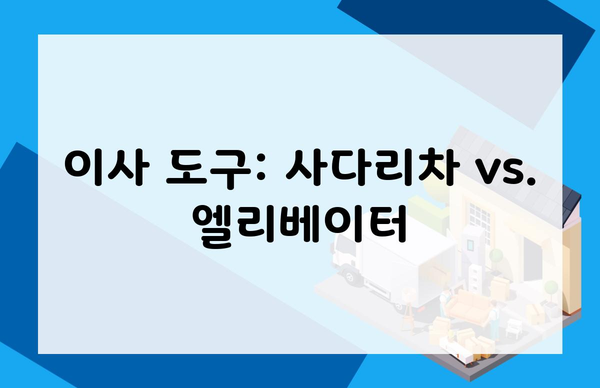 이사 도구: 사다리차 vs. 엘리베이터