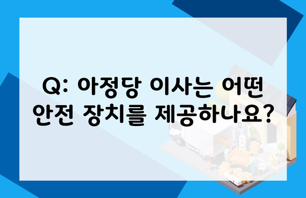 Q: 아정당 이사는 어떤 안전 장치를 제공하나요?