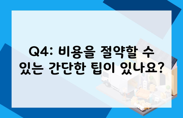 Q4: 비용을 절약할 수 있는 간단한 팁이 있나요?