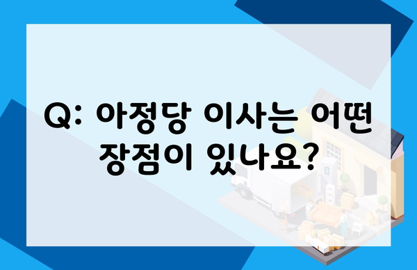 Q: 아정당 이사는 어떤 장점이 있나요?