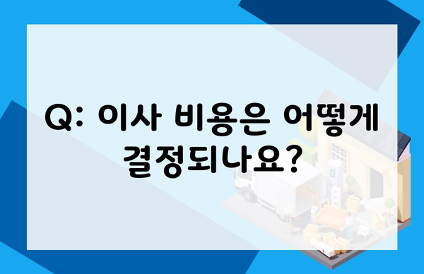 Q: 이사 비용은 어떻게 결정되나요?