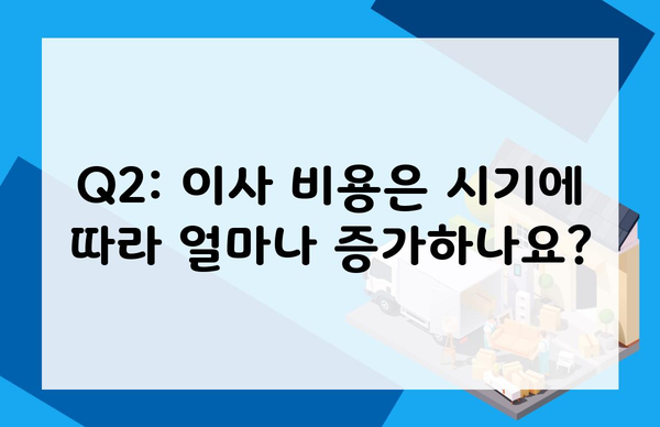 Q2: 이사 비용은 시기에 따라 얼마나 증가하나요?