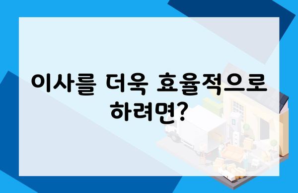 이사를 더욱 효율적으로 하려면?