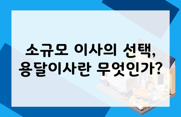 소규모 이사의 선택, 용달이사란 무엇인가?