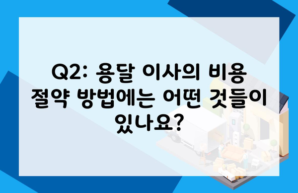 Q2: 용달 이사의 비용 절약 방법에는 어떤 것들이 있나요?