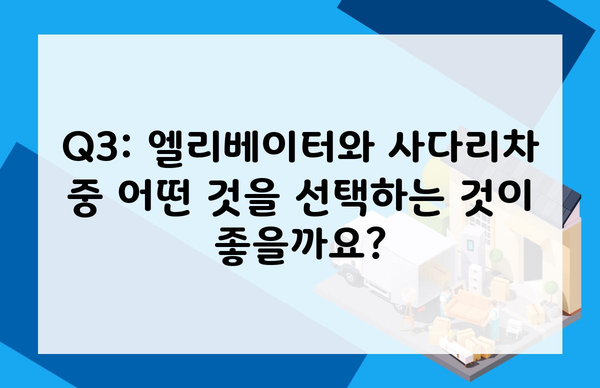 Q3: 엘리베이터와 사다리차 중 어떤 것을 선택하는 것이 좋을까요?