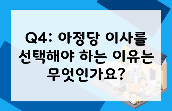 Q4: 아정당 이사를 선택해야 하는 이유는 무엇인가요?