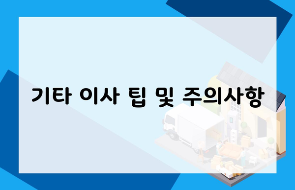 기타 이사 팁 및 주의사항