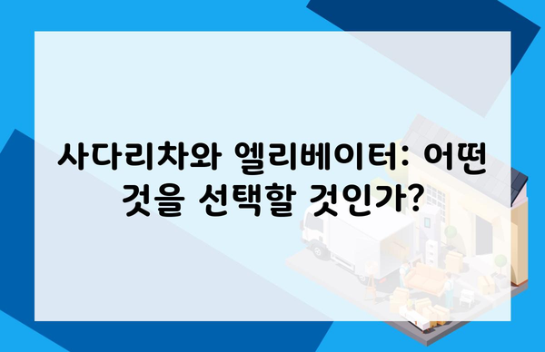 사다리차와 엘리베이터: 어떤 것을 선택할 것인가?