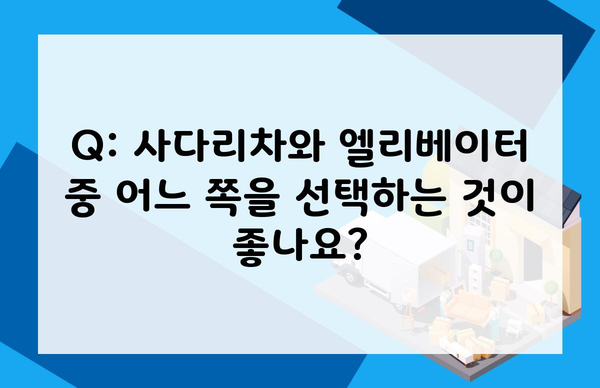 Q: 사다리차와 엘리베이터 중 어느 쪽을 선택하는 것이 좋나요?