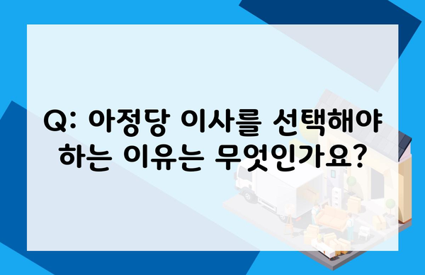 Q: 아정당 이사를 선택해야 하는 이유는 무엇인가요?