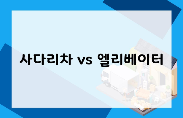 사다리차 vs 엘리베이터