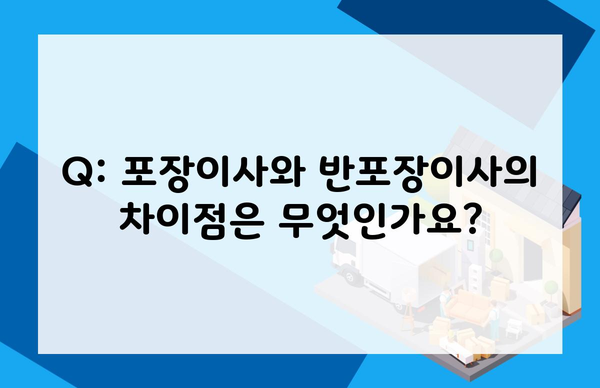 Q: 포장이사와 반포장이사의 차이점은 무엇인가요?