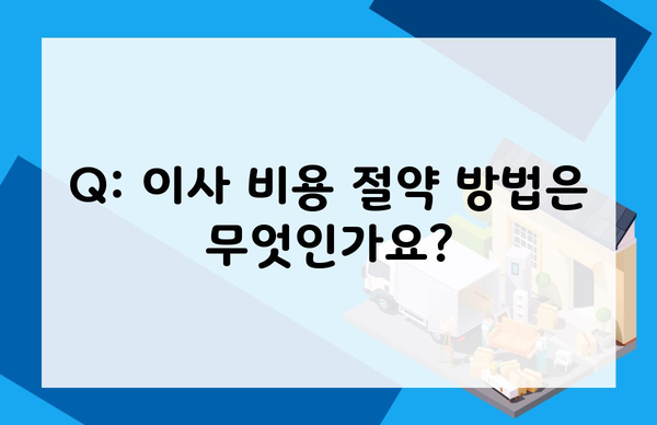 Q: 이사 비용 절약 방법은 무엇인가요?