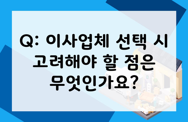 Q: 이사업체 선택 시 고려해야 할 점은 무엇인가요?