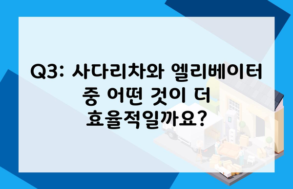 Q3: 사다리차와 엘리베이터 중 어떤 것이 더 효율적일까요?