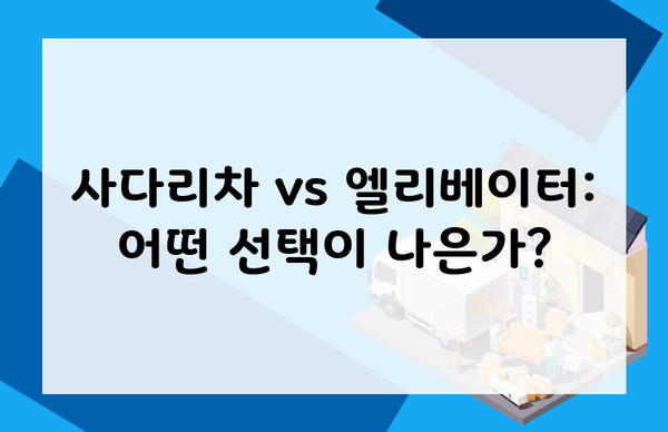 사다리차 vs 엘리베이터: 어떤 선택이 나은가?